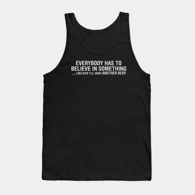 Everybody Has To Believe In Something I Believe I'll Have Another Beer Tank Top by Noerhalimah